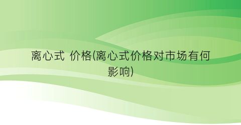 离心式 价格(离心式价格对市场有何影响)